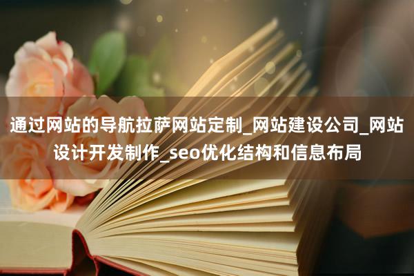 通过网站的导航拉萨网站定制_网站建设公司_网站设计开发制作_seo优化结构和信息布局