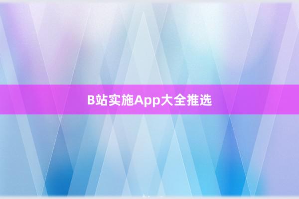 B站实施App大全推选