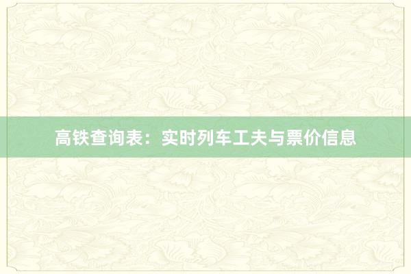 高铁查询表：实时列车工夫与票价信息